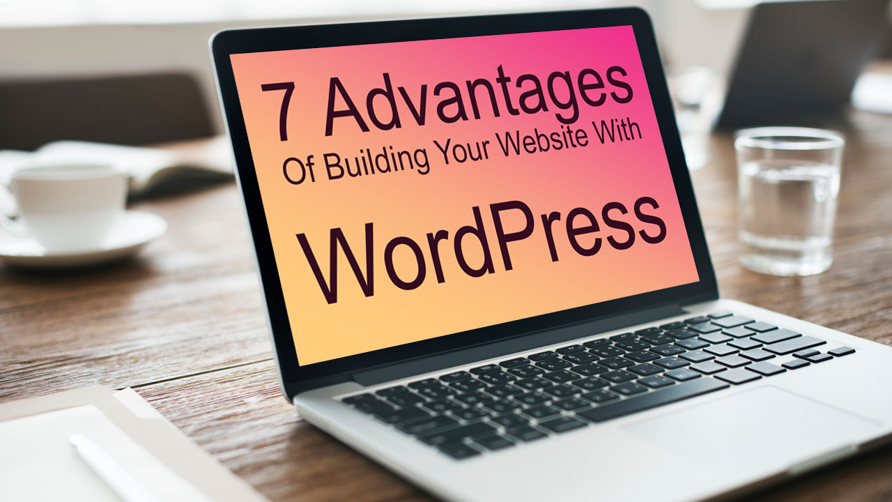 7 Advantages Of Building Your Website With WordPress