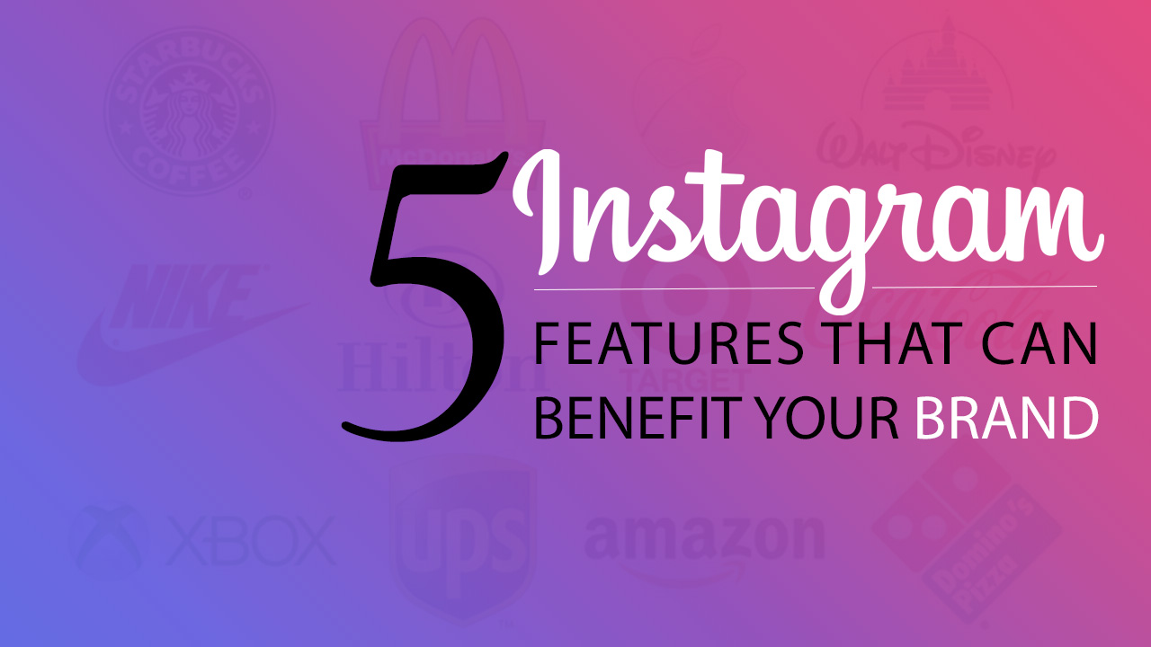 5 Instagram Features That Can Benefit Your Brand