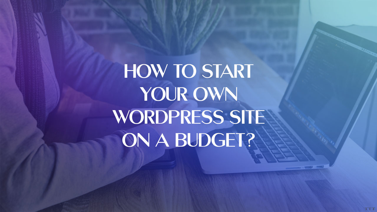 How To Start Your Own WordPress Site On A Budget