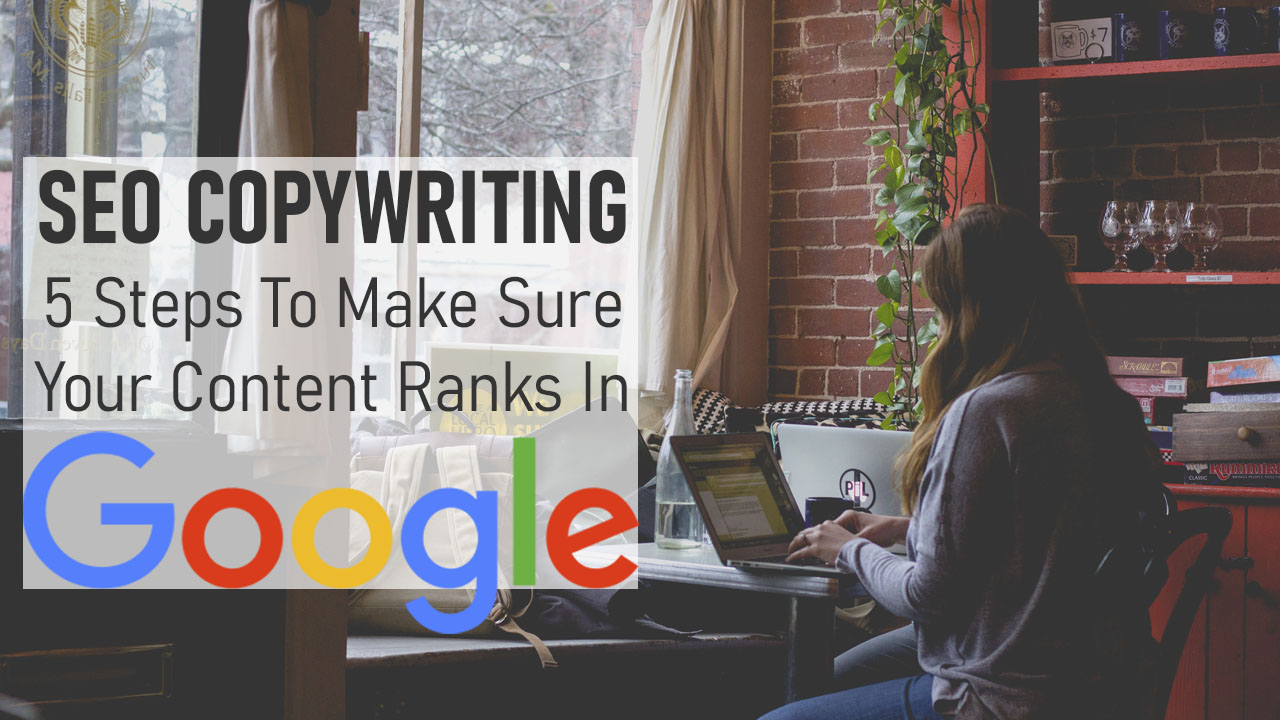 SEO Copywriting: 5 Steps To Make Sure Your Content Ranks In Google