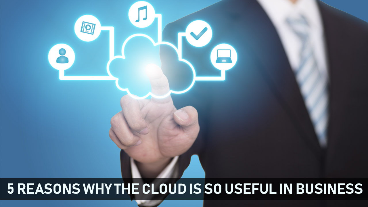 5 Reasons Why The Cloud Is So Useful In Business