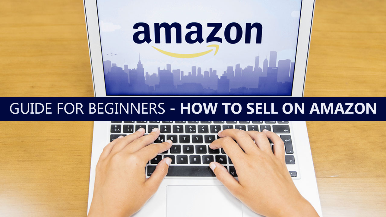 An Ultimate Guide For Beginners On How To Sell On Amazon