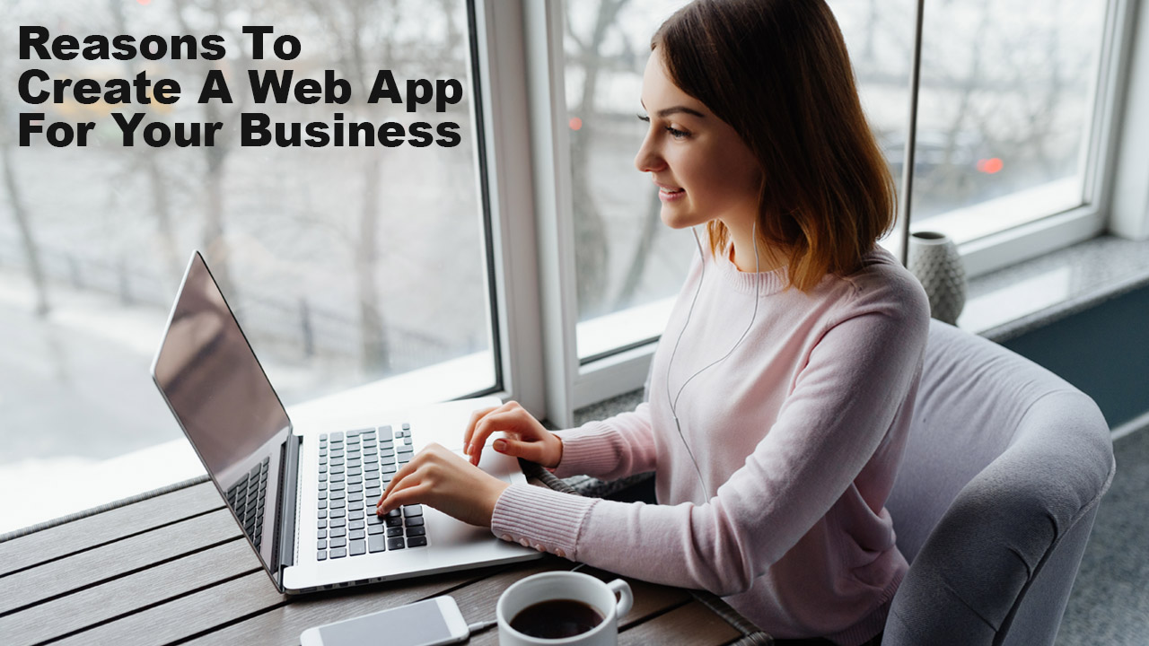 Reasons To Create A Web App for Your Business